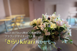 Salon de Fleurs 開校30周年記念フラワーデザイナー15人展きらりkirari輝かせて…